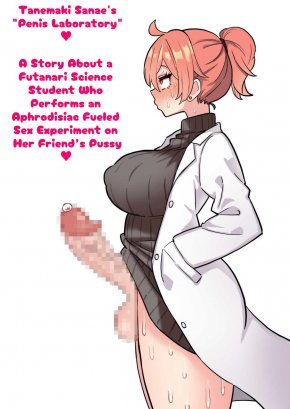 TANEMAKI SANAE'S "PENIS LABORATORY" ~A STORY ABOUT A FUTANARI SCIENCE STUDENT WHO PERFORMS AN APHRODISIAC FUELED SEX EXPERIMENT ON HER FRIEND'S PUSSY~