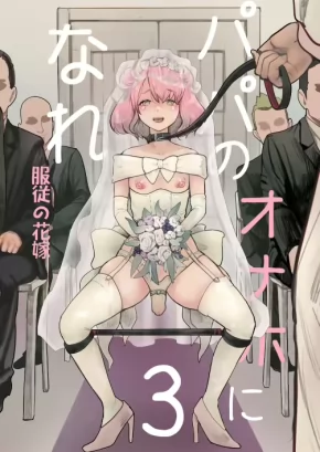 I BECAME DADDY'S ONAHOLE! 3 ~THE SUBMISSIVE BRIDE~ | PAPA NO ONAHO NI NARE 3 ~FUKUJŪ NO HANAYOME~