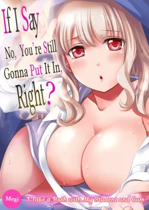IF I SAY NO, YOU'RE STILL GONNA PUT IT IN, RIGHT? ~ I TAKE A BATH WITH MY STUDENT AND CUM | DAMETTE ITTE MO SOUNYUU RERU NDESHO? ~ SEITO TO OFURO DE MAJIIKI DOUKYO